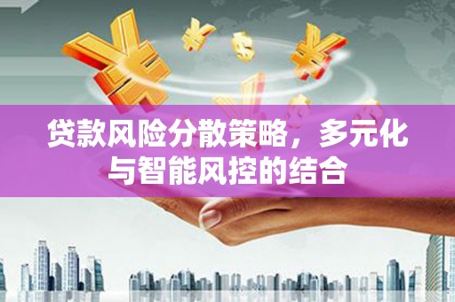 徐水贷款风险分散策略，多元化与智能风控的结合