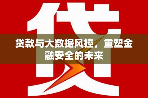 马山贷款与大数据风控，重塑金融安全的未来