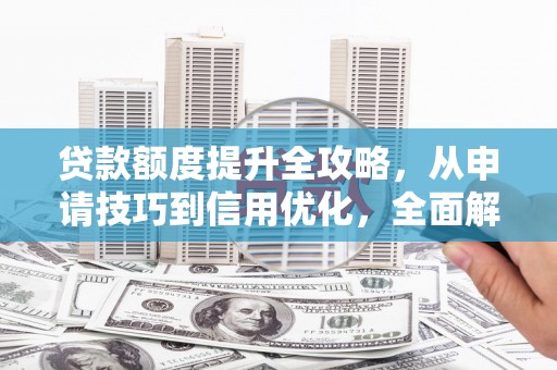陆川贷款额度提升全攻略，从申请技巧到信用优化，全面解析