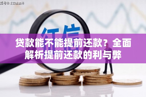 壮围贷款能不能提前还款？全面解析提前还款的利与弊