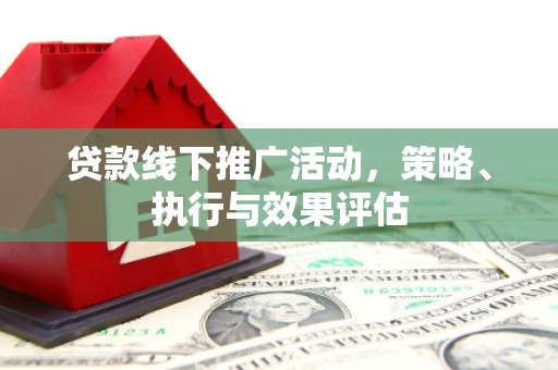 六横贷款线下推广活动，策略、执行与效果评估