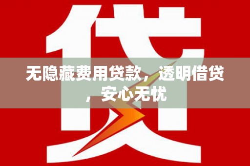 中区无隐藏费用贷款，透明借贷，安心无忧