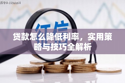 长安贷款怎么降低利率，实用策略与技巧全解析