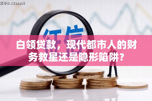 洛扎白领贷款，现代都市人的财务救星还是隐形陷阱？