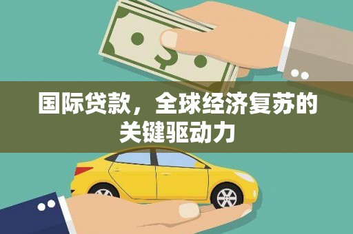 江川国际贷款，全球经济复苏的关键驱动力