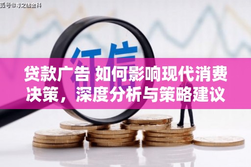 茂林贷款广告 如何影响现代消费决策，深度分析与策略建议