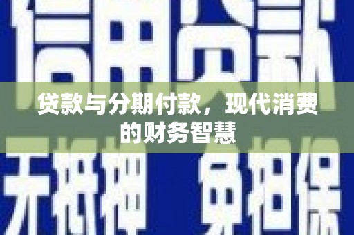 琼结贷款与分期付款，现代消费的财务智慧