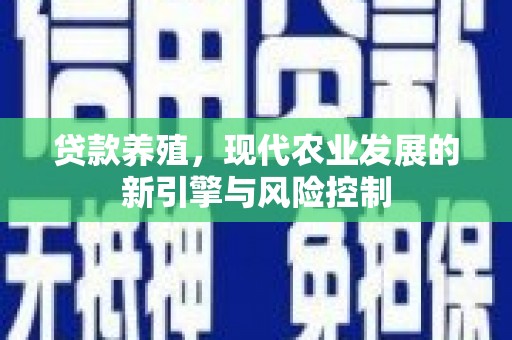 扶绥贷款养殖，现代农业发展的新引擎与风险控制