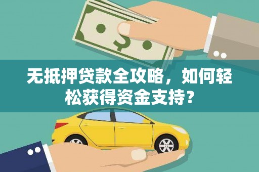 凤城无抵押贷款全攻略，如何轻松获得资金支持？
