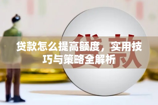 惠安贷款怎么提高额度，实用技巧与策略全解析