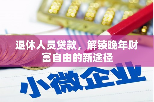 新会退休人员贷款，解锁晚年财富自由的新途径