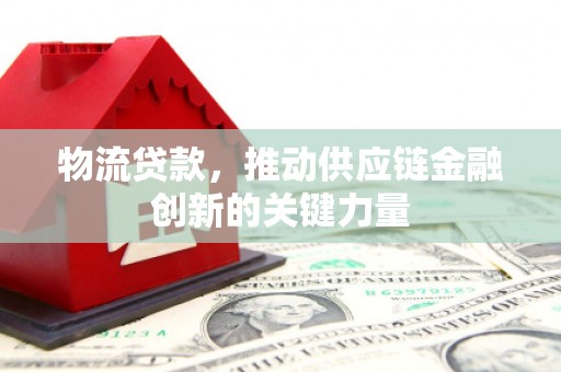 铁西物流贷款，推动供应链金融创新的关键力量