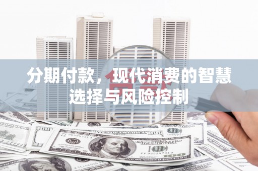 浦江分期付款，现代消费的智慧选择与风险控制