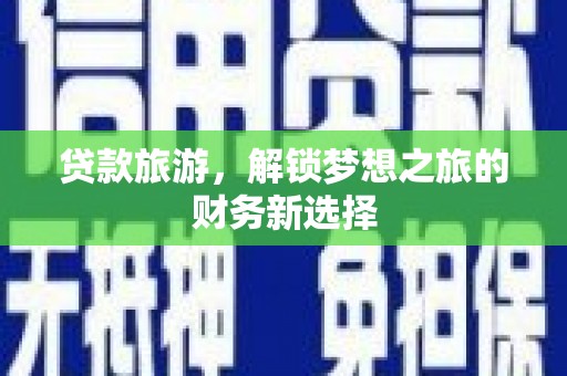 乌兰察布贷款旅游，解锁梦想之旅的财务新选择