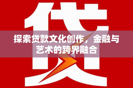 阜宁探索贷款文化创作，金融与艺术的跨界融合