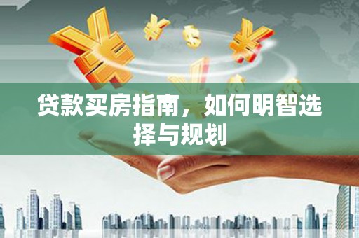 和林格尔贷款买房指南，如何明智选择与规划