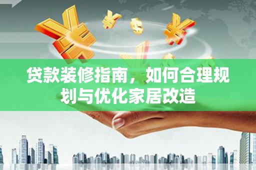 呼玛贷款装修指南，如何合理规划与优化家居改造