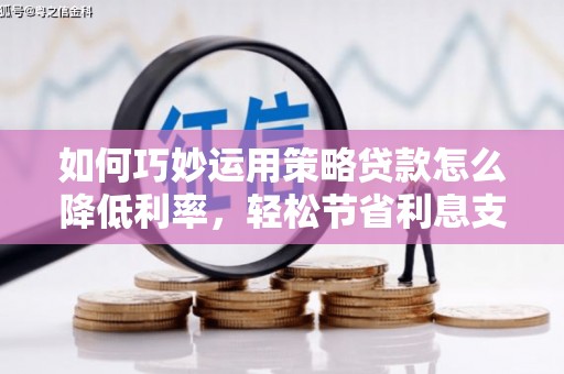 神农架如何巧妙运用策略贷款怎么降低利率，轻松节省利息支出