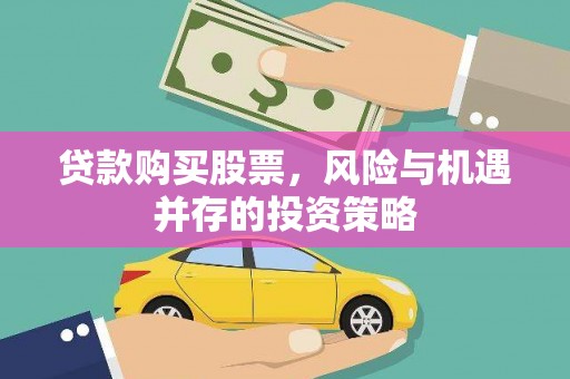 鹿泉贷款购买股票，风险与机遇并存的投资策略