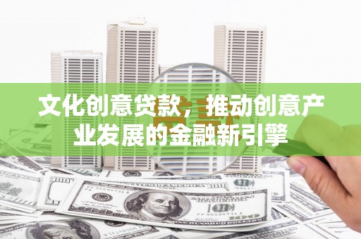 雁塔文化创意贷款，推动创意产业发展的金融新引擎