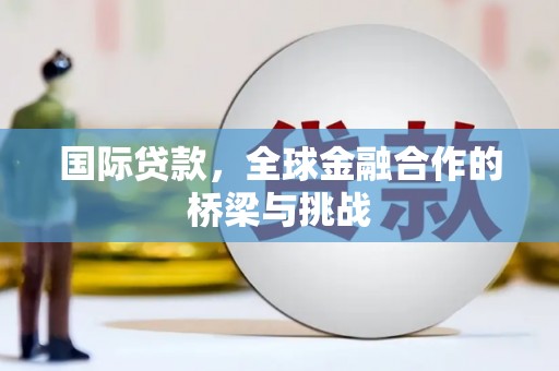 西屯国际贷款，全球金融合作的桥梁与挑战