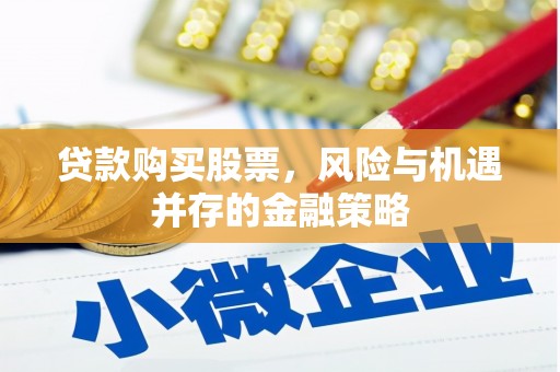 吴忠贷款购买股票，风险与机遇并存的金融策略
