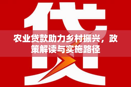 邗江农业贷款助力乡村振兴，政策解读与实施路径