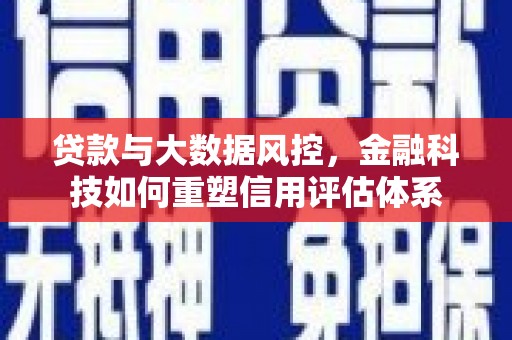 岑巩贷款与大数据风控，金融科技如何重塑信用评估体系