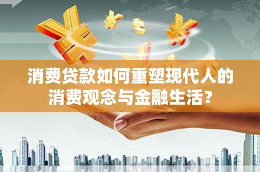 保定消费贷款如何重塑现代人的消费观念与金融生活？