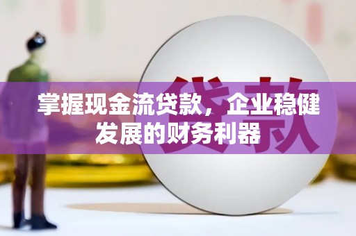 衢州掌握现金流贷款，企业稳健发展的财务利器