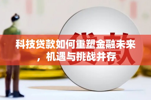 小金科技贷款如何重塑金融未来，机遇与挑战并存