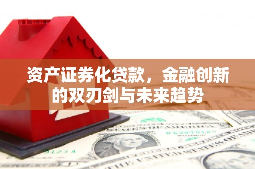 柳南资产证券化贷款，金融创新的双刃剑与未来趋势