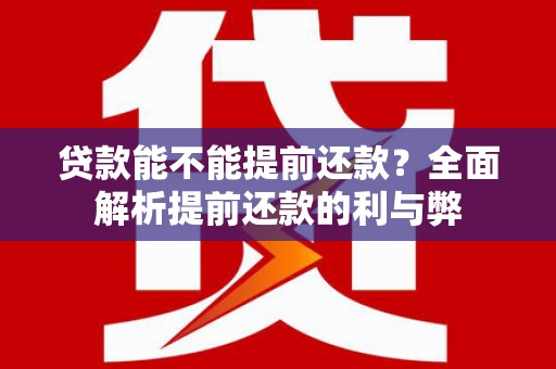 汉川贷款能不能提前还款？全面解析提前还款的利与弊