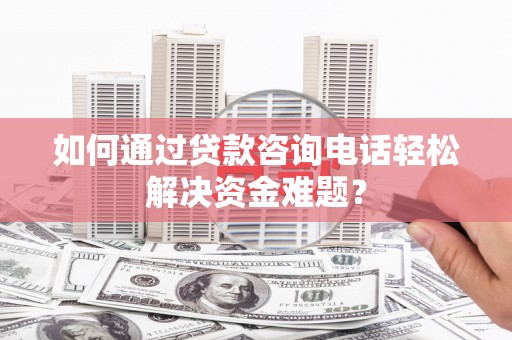 北仑如何通过贷款咨询电话轻松解决资金难题？