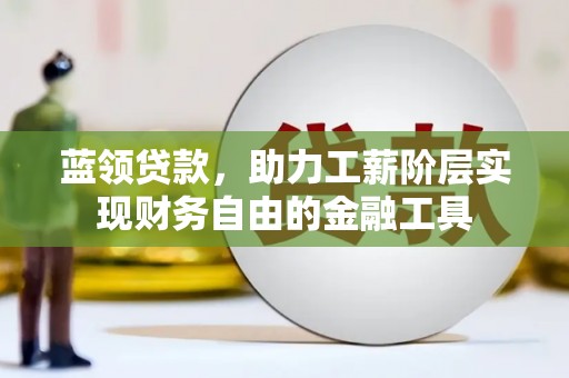 广宗蓝领贷款，助力工薪阶层实现财务自由的金融工具