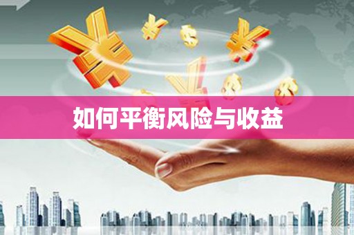 怀化如何平衡风险与收益
