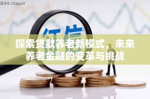 新晃探索贷款养老新模式，未来养老金融的变革与挑战