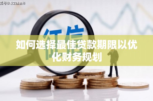 松滋如何选择最佳贷款期限以优化财务规划