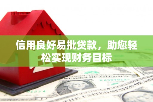 滑县信用良好易批贷款，助您轻松实现财务目标