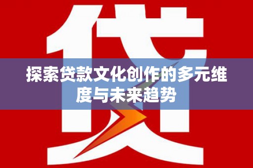 竹崎探索贷款文化创作的多元维度与未来趋势