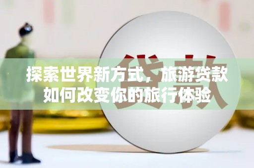 五股探索世界新方式，旅游贷款如何改变你的旅行体验