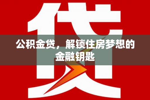 浦江公积金贷，解锁住房梦想的金融钥匙