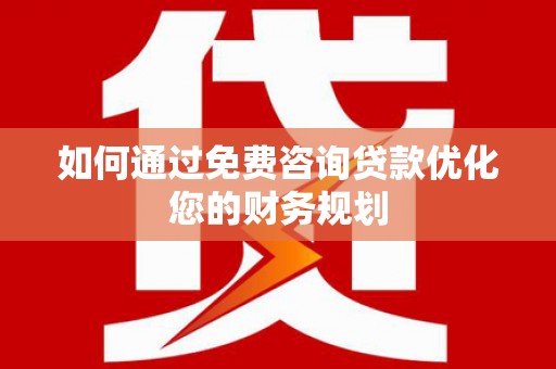 友谊如何通过免费咨询贷款优化您的财务规划