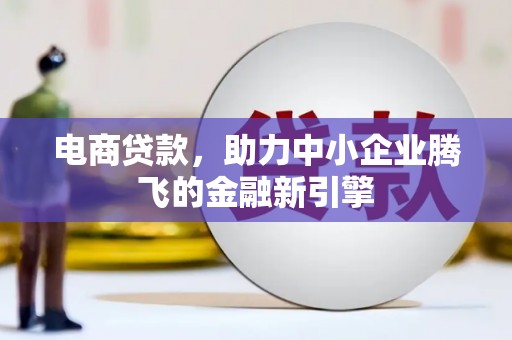 海晏电商贷款，助力中小企业腾飞的金融新引擎