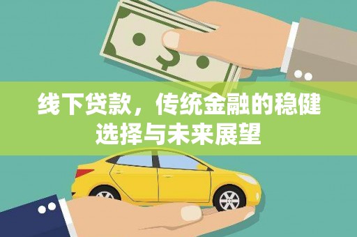建华线下贷款，传统金融的稳健选择与未来展望