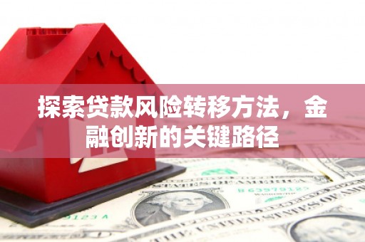 蕲春探索贷款风险转移方法，金融创新的关键路径