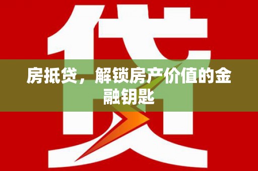 罗城房抵贷，解锁房产价值的金融钥匙