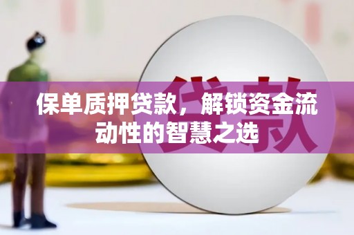 南木林保单质押贷款，解锁资金流动性的智慧之选
