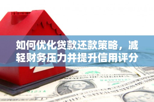 内埔如何优化贷款还款策略，减轻财务压力并提升信用评分