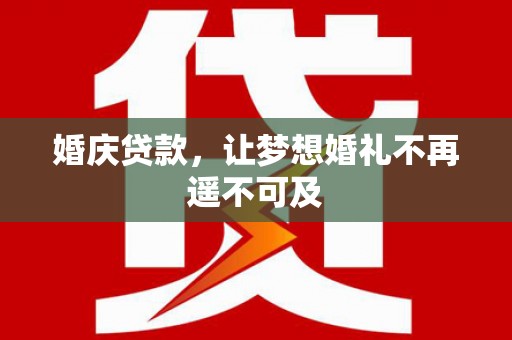 澄江婚庆贷款，让梦想婚礼不再遥不可及